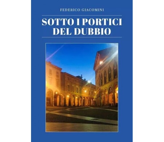 Sotto i portici del dubbio di Federico Giacomini, 2022, Youcanprint