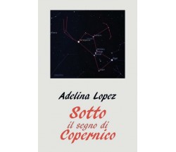 Sotto il segno di Copernico	 di Adelina Lopez,  2018,  Youcanprint