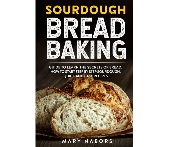 Sourdough Bread Baking di Mary Nabors,  2021,  Youcanprint