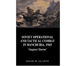 Soviet Operational and Tactical Combat in Manchuria, 1945 - David M. Glantz-2006