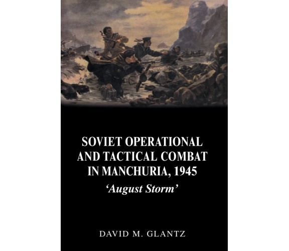 Soviet Operational and Tactical Combat in Manchuria, 1945 - David M. Glantz-2006