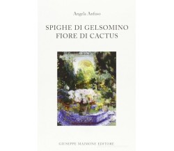 Spighe di gelsomino Fiore di cactus di Angela Anfuso,  2011,  Maimone Editore