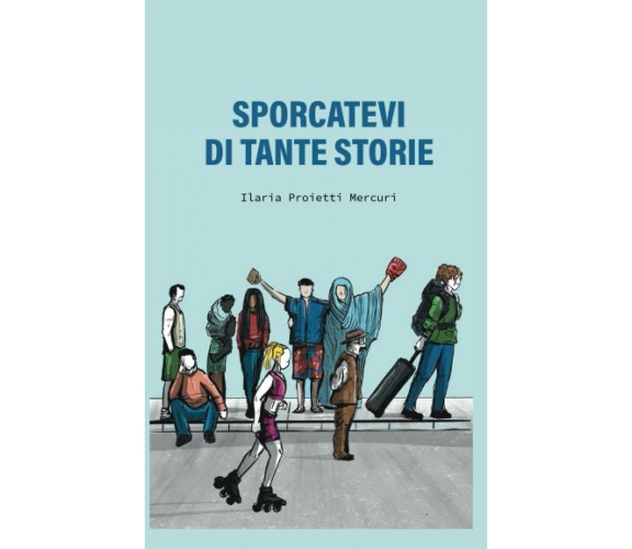 Sporcatevi di tante storie di Ilaria Proietti Mercuri,  2021,  Indipendently Pub