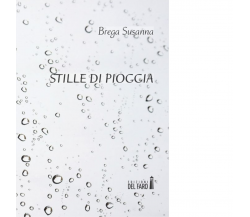  Stille di pioggia. di Brega Susanna - Edizione del faro, 2015