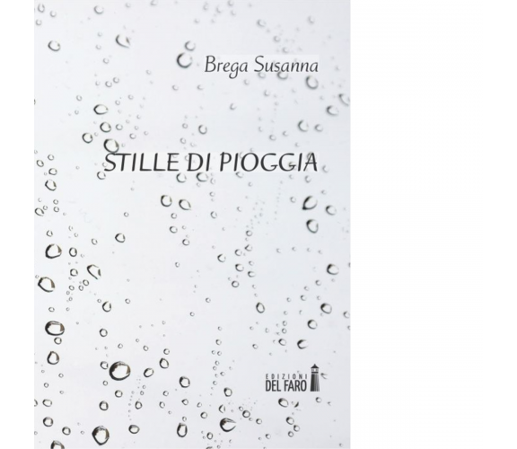  Stille di pioggia. di Brega Susanna - Edizione del faro, 2015