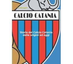 Storia del Calcio Catania dalle origini ad oggi - Daniele Ruggieri - 2021