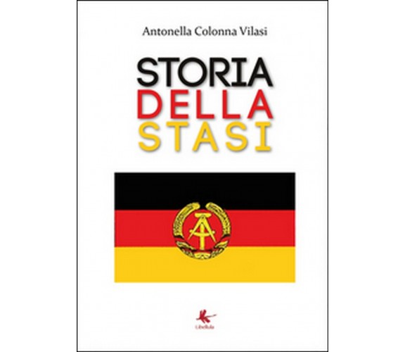 Storia della STASI  di Antonella Colonna Vilasi,  2015,  Libellula Edizioni