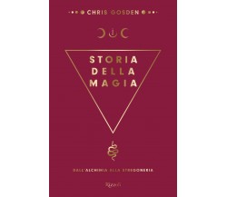 Storia della magia. Dall'alchimia alla stregoneria - Chris Gosden - Rizzoli,2020