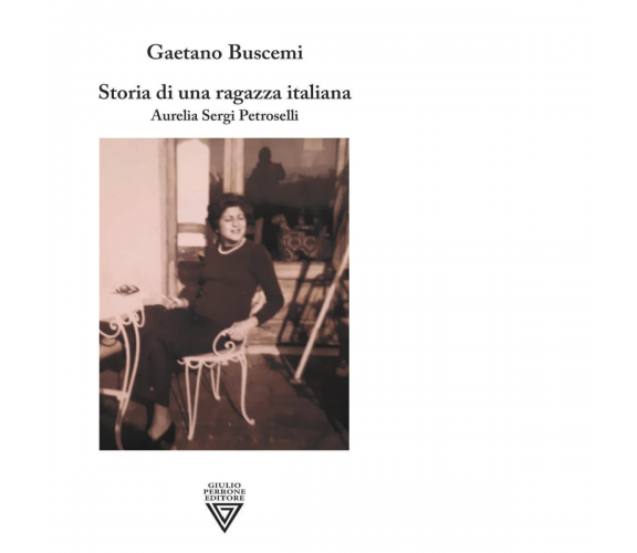 Storia di una ragazza italiana. Aurelia Sergi Petroselli - Perrone, 2021