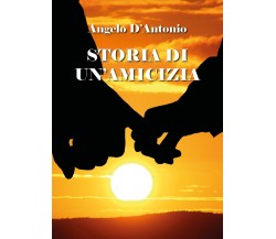 Storia di un’amicizia	 di Angelo D’Antonio,  2019,  Youcanprint