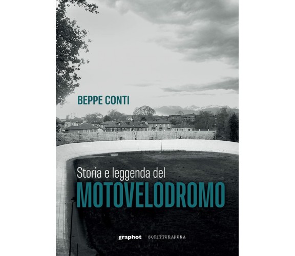 Storia e leggenda del motovelodromo - Beppe Conti - Scritturapura, 2022