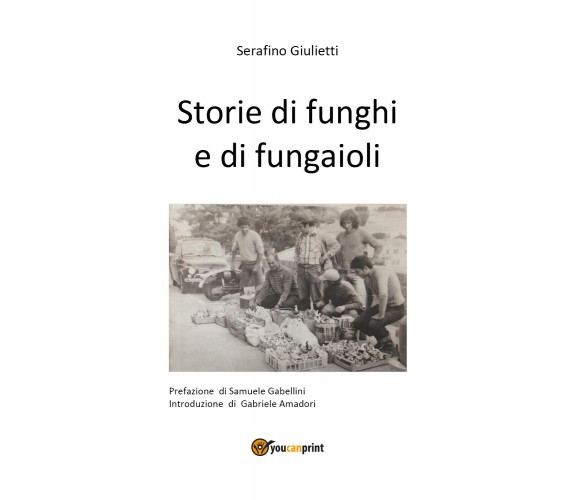 Storie di funghi e di fungaioli di Serafino Giulietti,  2021,  Youcanprint