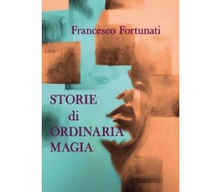 Storie di ordinaria magia di Francesco Fortunati, 2022, Youcanprint