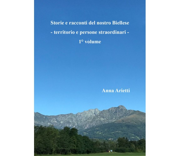 Storie e racconti del nostro Biellese - territorio e persone straordinari - di A