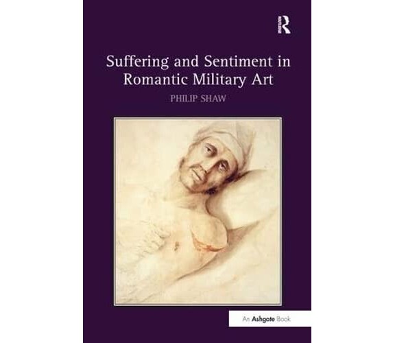 Suffering and Sentiment in Romantic Military Art - Philip Shaw - Routledge, 2016