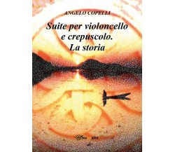 Suite per violoncello e crepuscolo. La storia	 di Angelo Copelli,  2018,  Youcan