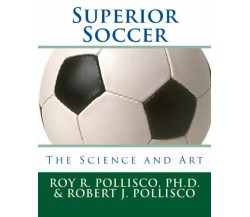 Superior Soccer: The Science and Art - Roy R. Pollisco Ph. D. - Createspace,2010