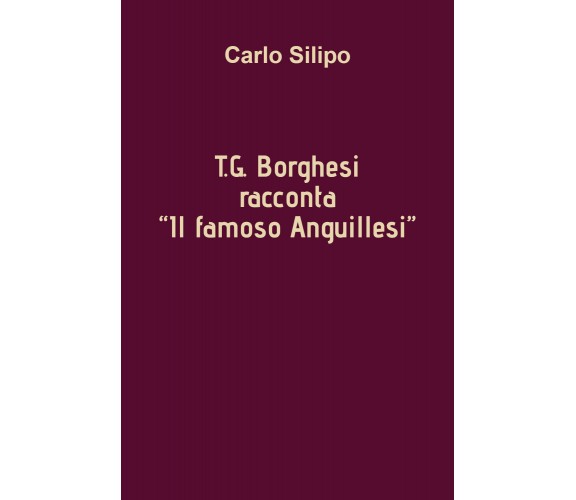 T. G. Borghesi racconta «Il famoso Anguillesi» di Carlo Silipo,  2021,  Youcanpr