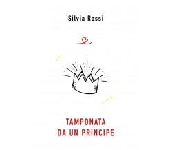 TAMPONATA DA UN PRINCIPE di Silvia Rossi,  2021,  Youcanprint