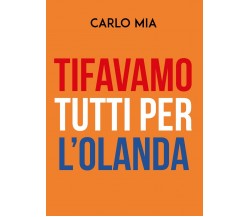 TIFAVAMO TUTTI PER L’OLANDA	 di Carlo Mia,  2019,  Youcanprint