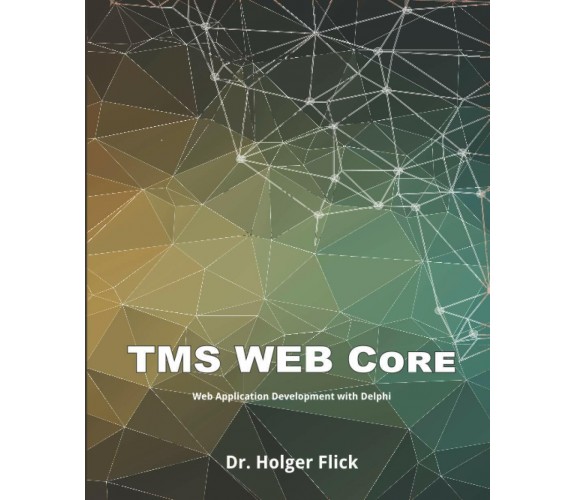 TMS WEB Core: Web Application Development with Delphi di Dr. Holger Flick,  2020