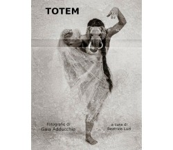 TOTEM - Fotografie di Gaia Adducchio	 di Beatrice Luzi,  2020,  Youcanprint