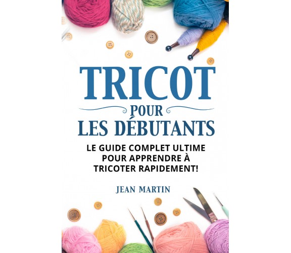 TRICOT POUR LES DÉBUTANTS. Le guide complet ultime pour apprendre à tricoter rap