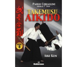 Takemusu aikido. Aiki Ken (Vol. 8) - Paolo Corallini - Mediterranee, 2018