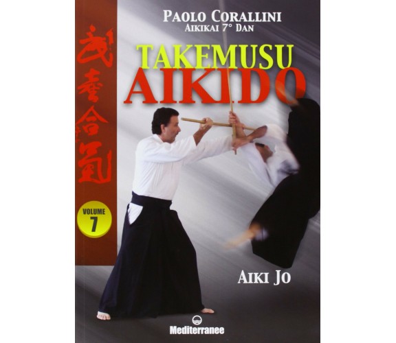 Takemusu aikido.Ediz. illustrata vol.7 - Paolo Corallini - Mediterranee, 2013