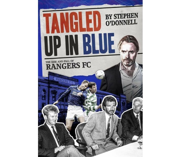 Tangled Up in Blue: The Rise and Fall of Rangers FC - Stephen O'Donnell - 2019