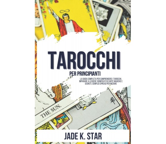 Tarocchi Per Principianti: La Guida Completa Per Comprendere I Tarocchi, Imparar