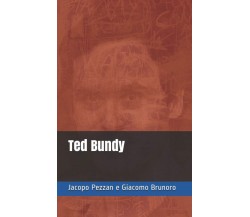 Ted Bundy - Brunoro Giacomo,  Pezzan Jacopo - Independently Published, 2021