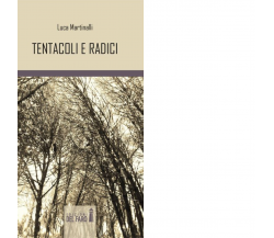 Tentacoli e radici di Martinalli Luca - Edizioni Del Faro, 2014