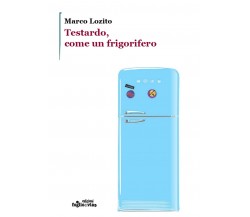 Testardo, come un frigorifero	 di Marco Lozito,  Edizioni Foglio Di Via