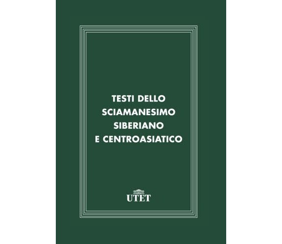 Testi dello sciamanesimo siberiano e centroasiatico - Ugo Marazzi - Utet, 2017