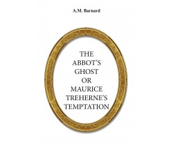 The Abbot’s Ghost, Or Maurice Treherne’s Temptation	 di A. M. Barnard,  2017