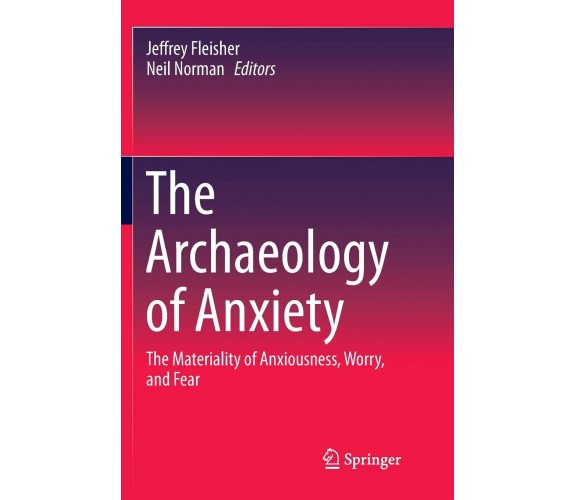 The Archaeology of Anxiety - Jeffrey Fleisher - Springer, 2016