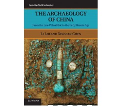 The Archaeology of China - Li Liu, Xingcan Chen - Cambridge, 2012