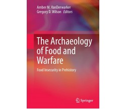 The Archaeology of Food and Warfare - Amber M. VanDerwarker - Springer, 2016