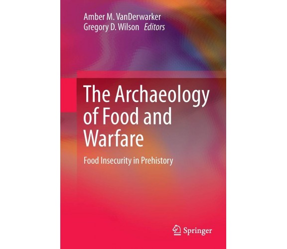 The Archaeology of Food and Warfare - Amber M. VanDerwarker - Springer, 2016