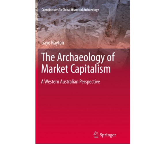 The Archaeology of Market Capitalism - Gaye Nayton - Springer, 2013