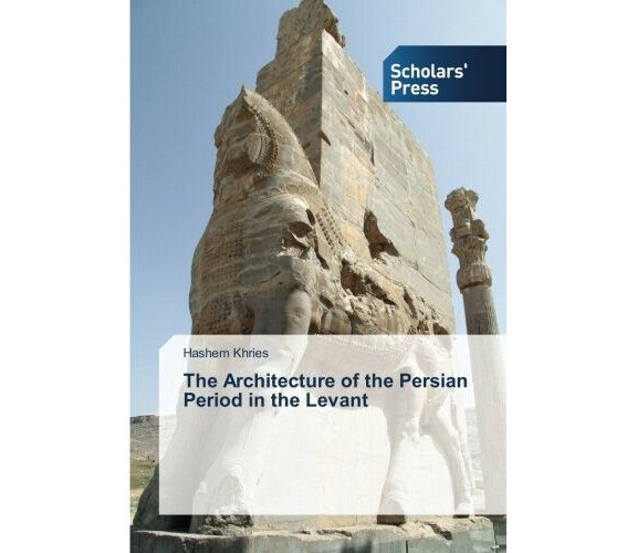 The Architecture of the Persian Period in the Levant - Hashem Khries - 2017