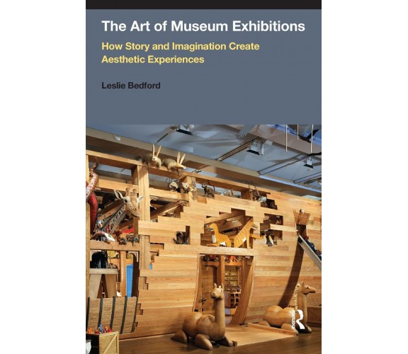 The Art of Museum Exhibitions - Leslie Bedford - Routledge, 2014