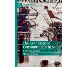 The Avar Siege of Constantinople in 626 - Martin Hurbanic - Palgrave, 2020