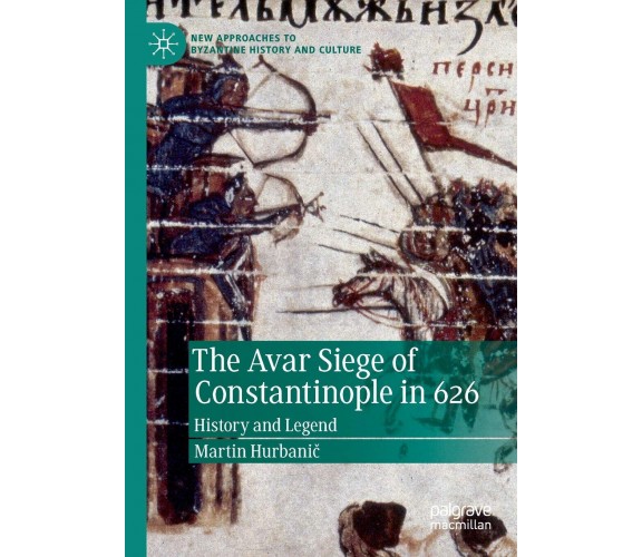 The Avar Siege of Constantinople in 626 - Martin Hurbanic - Palgrave, 2020