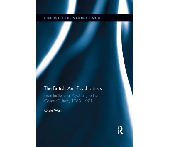 The British Anti-psychiatrists - Oisin Wall - Routledge, 2019