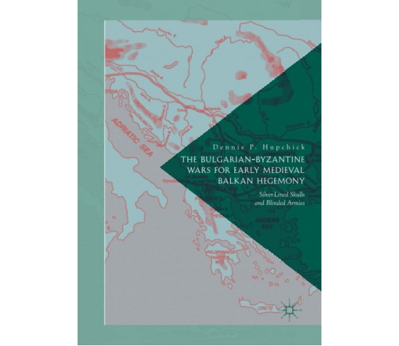 The Bulgarian-Byzantine Wars for Early Medieval Balkan Hegemony - Palgrave, 2017