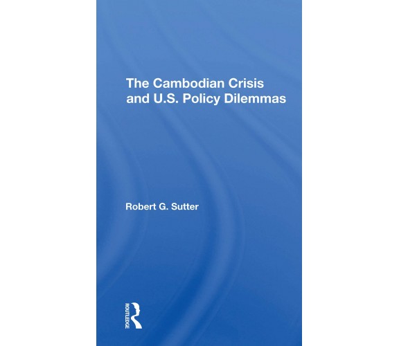 The Cambodian Crisis And U.s. Policy Dilemmas - Robert G Sutter - 2021