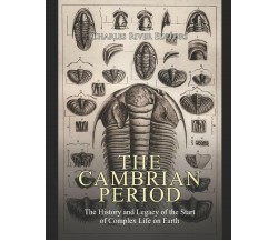 The Cambrian Period The History and Legacy of the Start of Complex Life on Earth