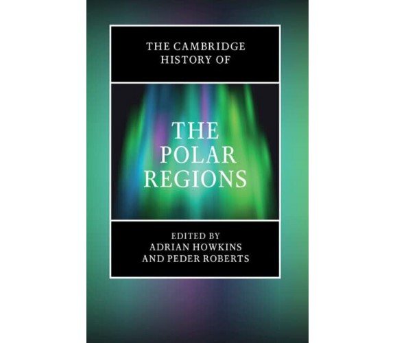 The Cambridge History of the Polar Regions - Adrian Howkins - Cambridge, 2022